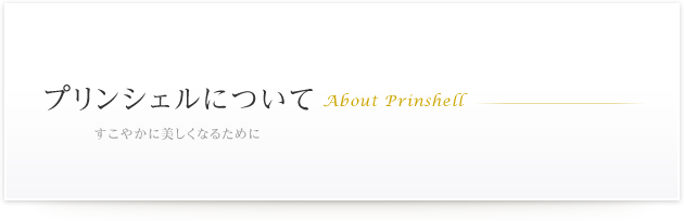 プリンシェルについて　すこやかに美しくなるために