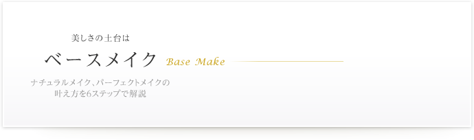 美しさの土台はベースメイク　ナチュラルメイク、パーフェクトメイクの叶え方を6ステップで解説