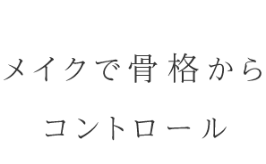 メイクで骨格からコントロール