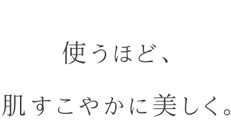 使うほど、肌すこやかに美しく。