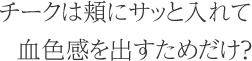 チークは頬にサッと入れて血色感を出すためだけ？