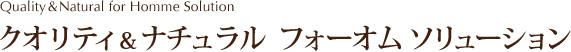 クオリティ&ナチュラル フォーオム ソリューション