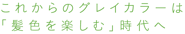 これからのグレイカラーは「髪色を楽しむ」時代へ