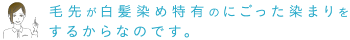 毛先が白髪染め特有のにごった染まりをするからなのです。