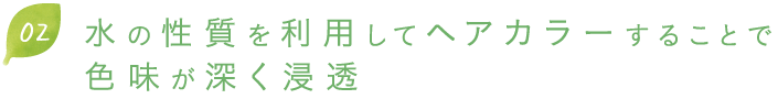 水の性質を利用してヘアカラーすることで色味が深く浸透します