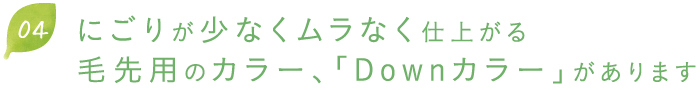 にごりが少なくムラなく仕上がる毛先用のカラー、「Downカラー」があります