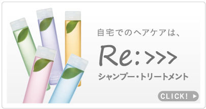 自宅でのヘアケアはRe:>>>シャンプー・トリートメント