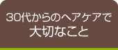 30代からのヘアケアで大切なこと