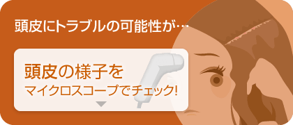 頭皮にトラブルの可能性が…頭皮の様子をマイクロスコープでチェック！