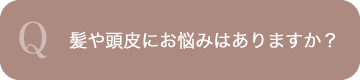 Q.髪や頭皮にお悩みはありますか？