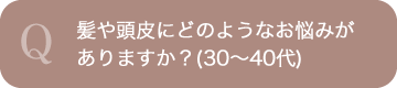 Q.髪や頭皮にどのようなお悩みがありますか？(30〜40代)