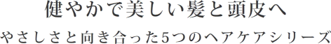 健やかで美しい髪と頭皮へ　やさしさと向き合った5つのヘアケアシリーズ