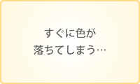 すぐに色が落ちてしまう…